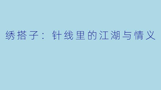 绣搭子:针线里的江湖与情义