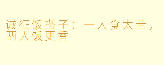 诚征饭搭子:一人食太苦,两人饭更香
