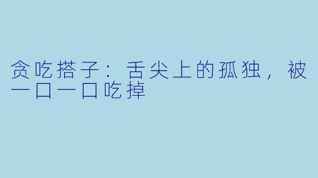 贪吃搭子:舌尖上的孤独,被一口一口吃掉