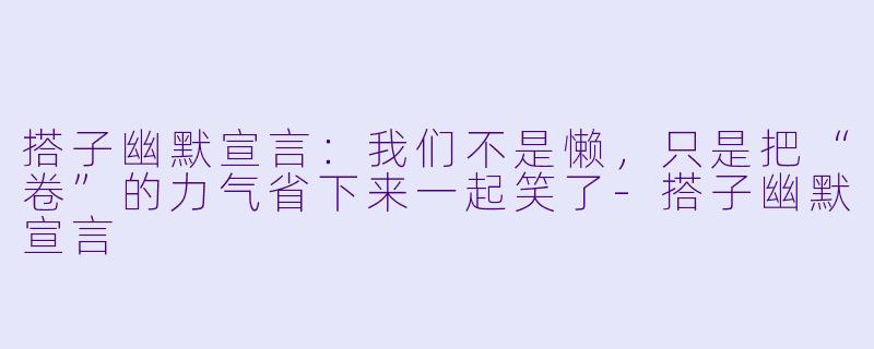 搭子幽默宣言:我们不是懒,只是把“卷”的力气省下来一起笑了-搭子幽默宣言
