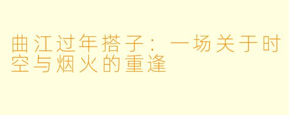 曲江过年搭子:一场关于时空与烟火的重逢