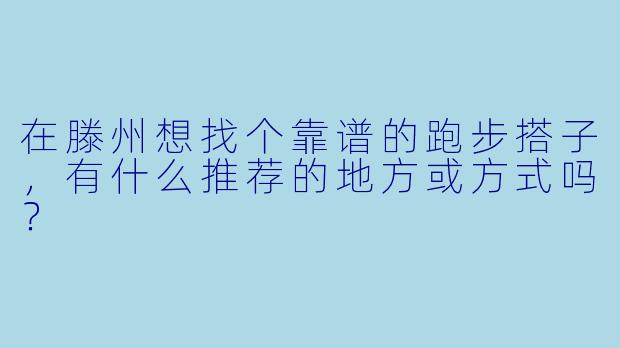 在滕州想找个靠谱的跑步搭子,有什么推荐的地方或方式吗?