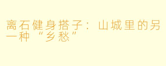 离石健身搭子:山城里的另一种“乡愁”