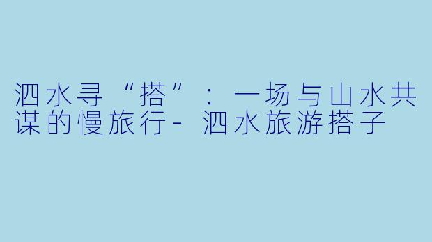 泗水寻“搭”:一场与山水共谋的慢旅行-泗水旅游搭子
