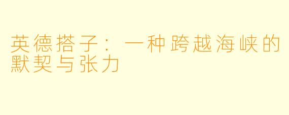英德搭子:一种跨越海峡的默契与张力