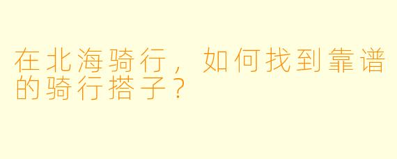 在北海骑行,如何找到靠谱的骑行搭子?