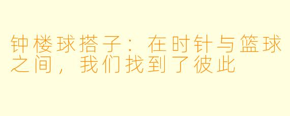 钟楼球搭子：在时针与篮球之间，我们找到了彼此
