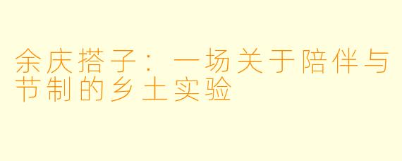 余庆搭子:一场关于陪伴与节制的乡土实验