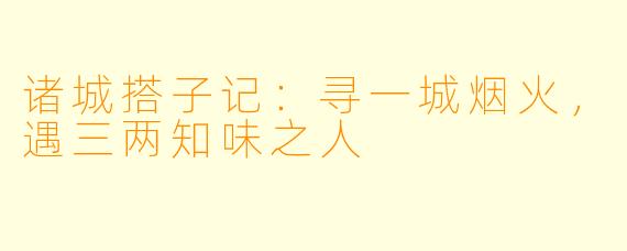 诸城搭子记:寻一城烟火,遇三两知味之人