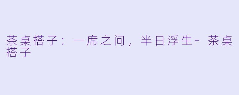 茶桌搭子:一席之间,半日浮生-茶桌搭子