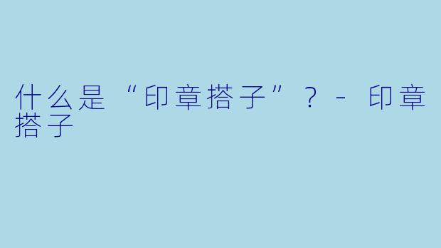 什么是“印章搭子”？