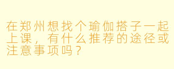 在郑州想找个瑜伽搭子一起上课，有什么推荐的途径或注意事项吗？