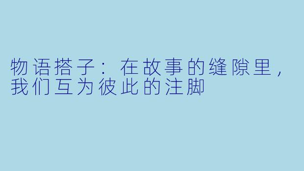 物语搭子：在故事的缝隙里，我们互为彼此的注脚