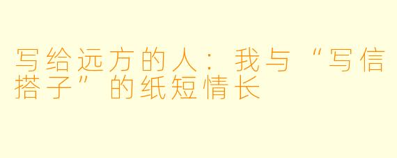 写给远方的人：我与“写信搭子”的纸短情长