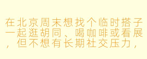 在北京周末想找个临时搭子一起逛胡同、喝咖啡或看展,但不想有长期社交压力,该怎么高效找到合适的人?