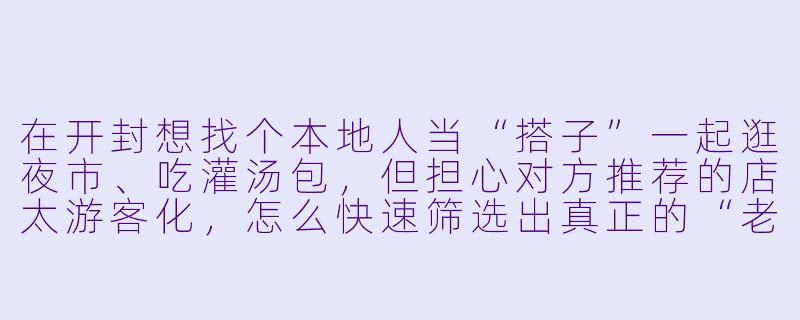 在开封想找个本地人当“搭子”一起逛夜市、吃灌汤包，但担心对方推荐的店太游客化，怎么快速筛选出真正的“老开封搭子”？-开封搭子社交
