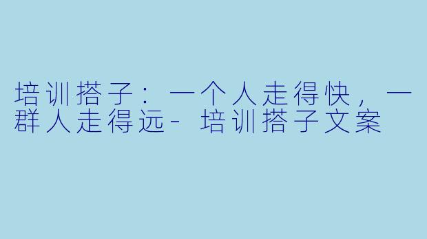 培训搭子:一个人走得快,一群人走得远-培训搭子文案