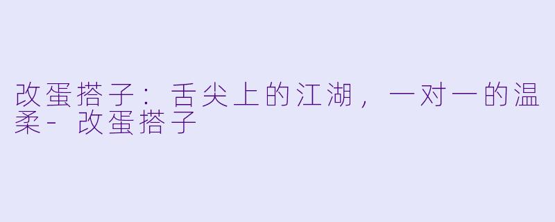 改蛋搭子:舌尖上的江湖,一对一的温柔-改蛋搭子