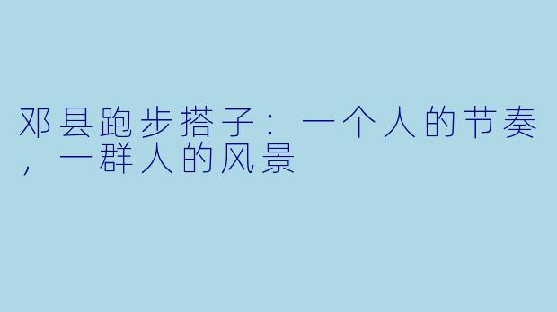 邓县跑步搭子：一个人的节奏，一群人的风景