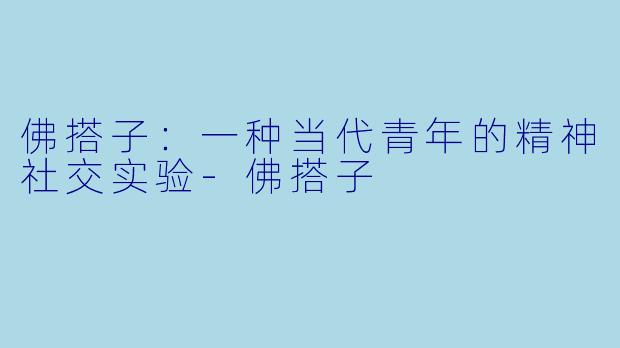 佛搭子：一种当代青年的精神社交实验