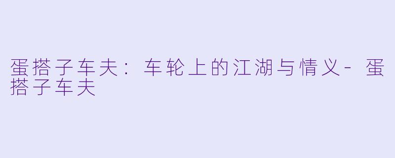 蛋搭子车夫:车轮上的江湖与情义-蛋搭子车夫