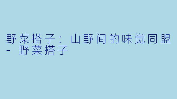 野菜搭子:山野间的味觉同盟-野菜搭子