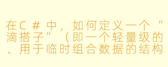 在C#中，如何定义一个“滴搭子”（即一个轻量级的、用于临时组合数据的结构）并快速使用它？