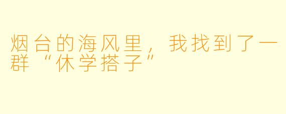 烟台的海风里，我找到了一群“休学搭子”
