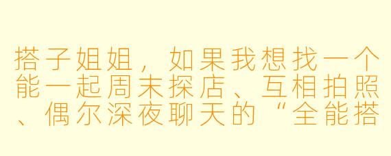 搭子姐姐，如果我想找一个能一起周末探店、互相拍照、偶尔深夜聊天的“全能搭子”，但又不希望关系太复杂，该怎么和你相处才最舒服？