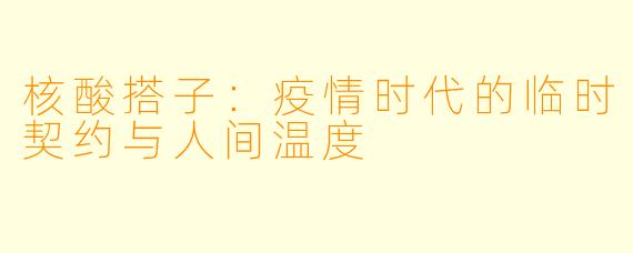 核酸搭子:疫情时代的临时契约与人间温度