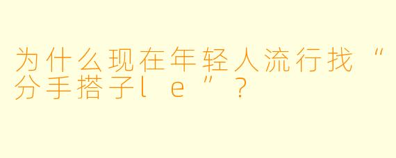 为什么现在年轻人流行找“分手搭子le”？