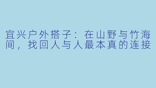 宜兴户外搭子:在山野与竹海间,找回人与人最本真的连接