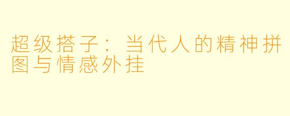 超级搭子:当代人的精神拼图与情感外挂