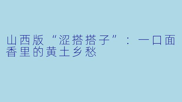 山西版“涩搭搭子”：一口面香里的黄土乡愁