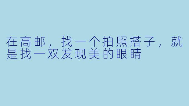 在高邮,找一个拍照搭子,就是找一双发现美的眼睛