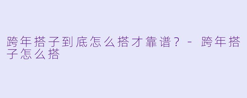 跨年搭子到底怎么搭才靠谱?-跨年搭子怎么搭