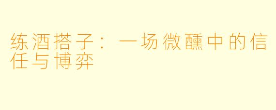 练酒搭子:一场微醺中的信任与博弈