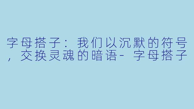 字母搭子:我们以沉默的符号,交换灵魂的暗语-字母搭子