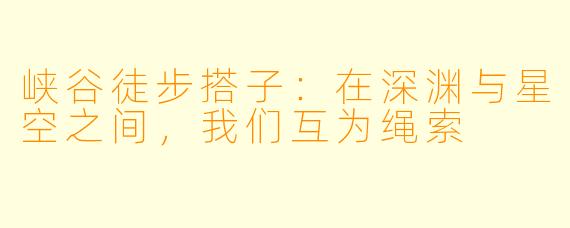 峡谷徒步搭子:在深渊与星空之间,我们互为绳索