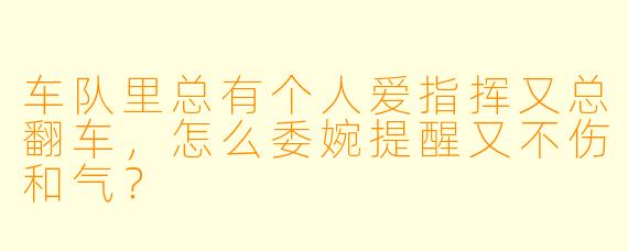 车队里总有个人爱指挥又总翻车，怎么委婉提醒又不伤和气？