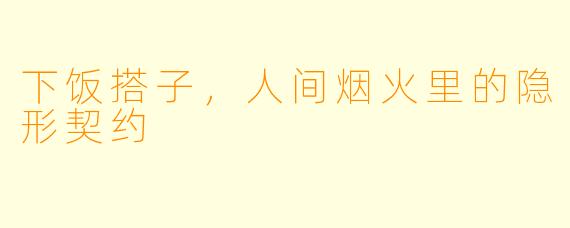 下饭搭子,人间烟火里的隐形契约