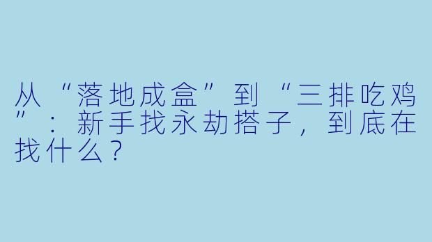 从“落地成盒”到“三排吃鸡”：新手找永劫搭子，到底在找什么？