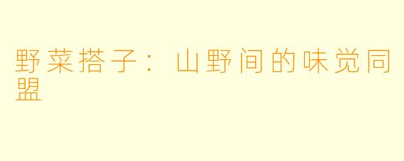 野菜搭子:山野间的味觉同盟