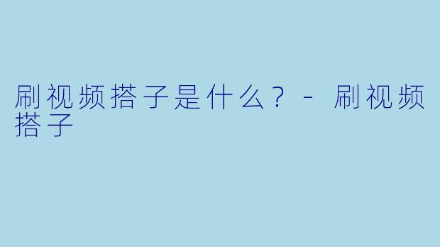 刷视频搭子是什么？