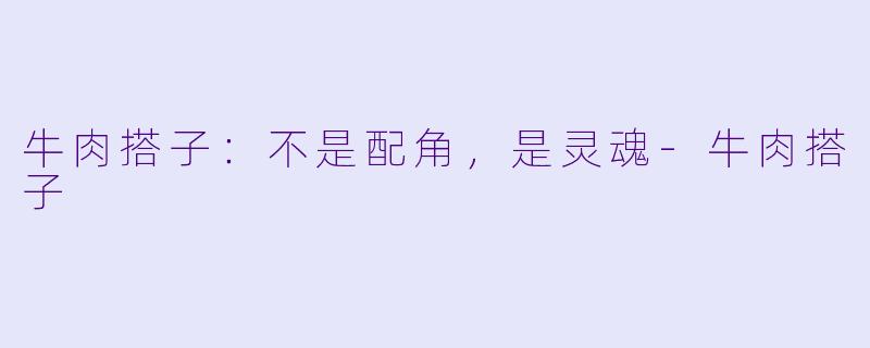 牛肉搭子:不是配角,是灵魂-牛肉搭子