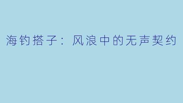 海钓搭子:风浪中的无声契约