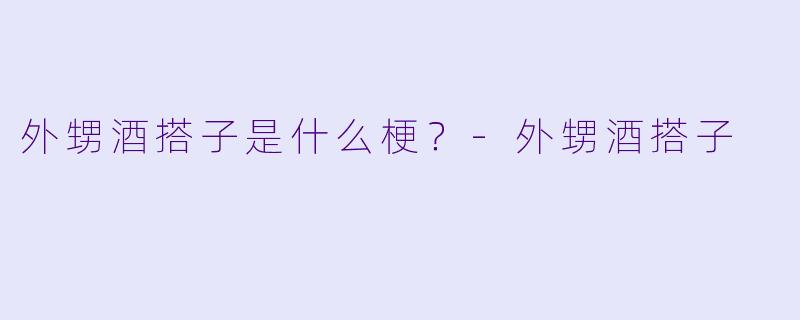 外甥酒搭子是什么梗？