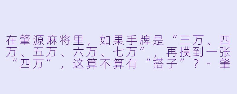 在肇源麻将里,如果手牌是“三万、四万、五万、六万、七万”,再摸到一张“四万”,这算不算有“搭子”?-肇源麻将搭子