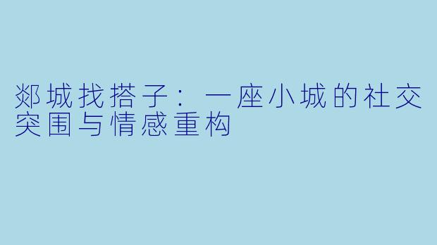 郯城找搭子:一座小城的社交突围与情感重构