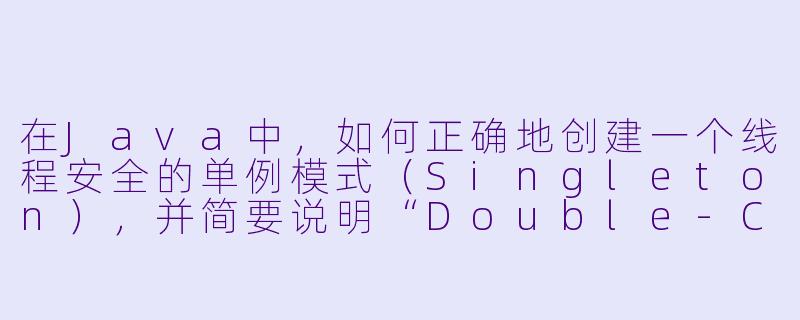 在Java中，如何正确地创建一个线程安全的单例模式（Singleton），并简要说明“Double-CheckedLocking”在JDK5之后为何能生效？